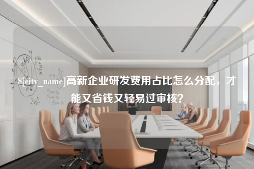 南阳高新企业研发费用占比怎么分配，才能又省钱又轻易过审核？