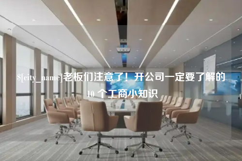 南阳老板们注意了！开公司一定要了解的 10 个工商小知识